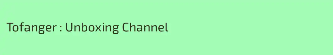 Tofanger : Unboxing Channel